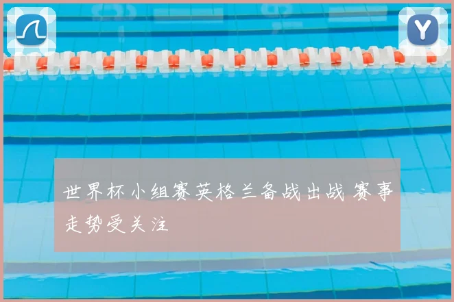 世界杯小组赛英格兰备战出战 赛事走势受关注