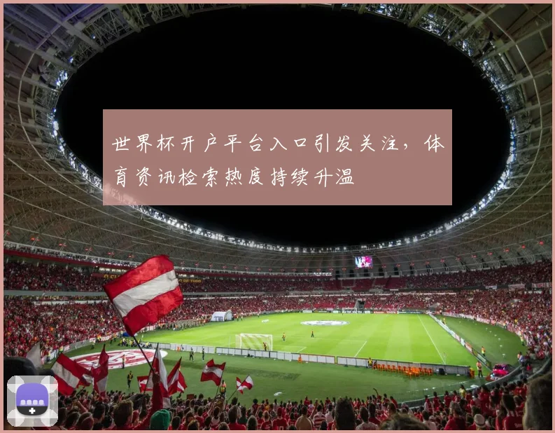 世界杯开户平台入口引发关注，体育资讯检索热度持续升温