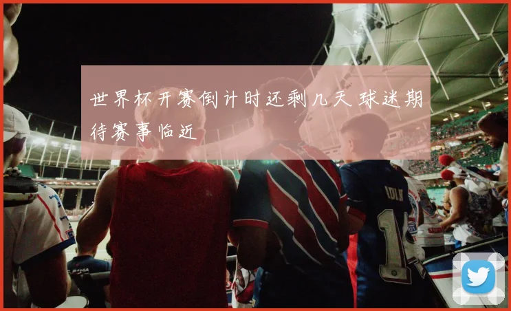 世界杯开赛倒计时还剩几天 球迷期待赛事临近