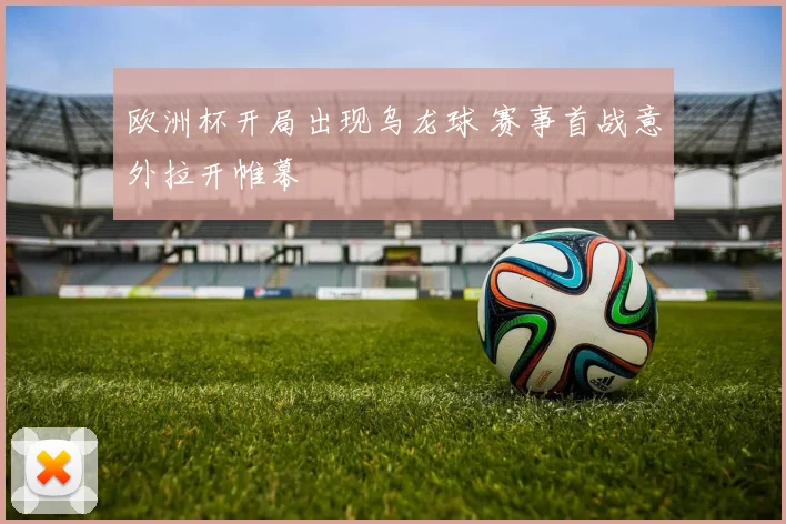 欧洲杯开局出现乌龙球 赛事首战意外拉开帷幕