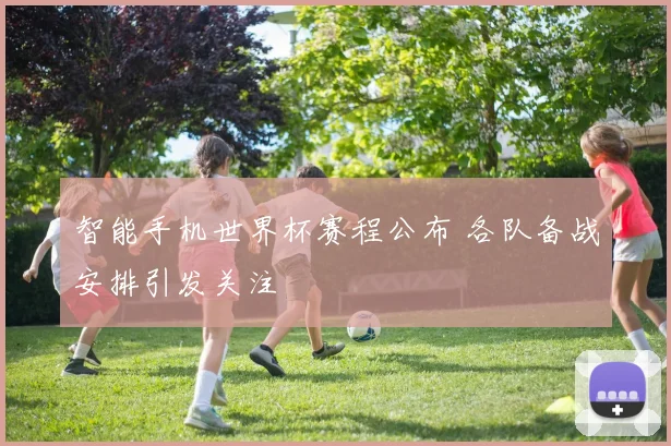 智能手机世界杯赛程公布 各队备战安排引发关注