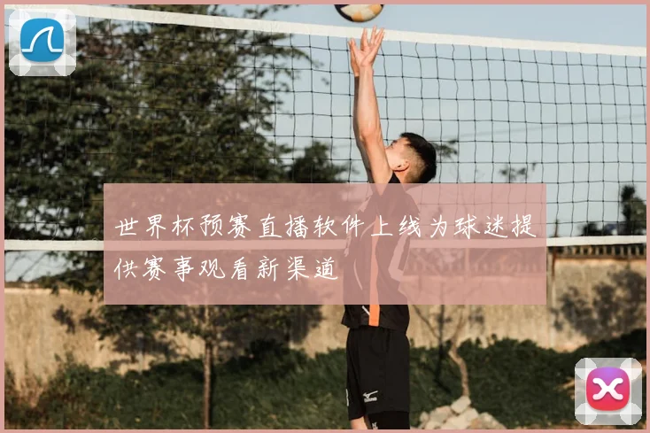 世界杯预赛直播软件上线为球迷提供赛事观看新渠道