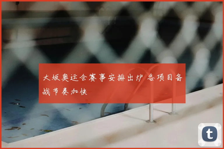 大坂奥运会赛事安排出炉 各项目备战节奏加快