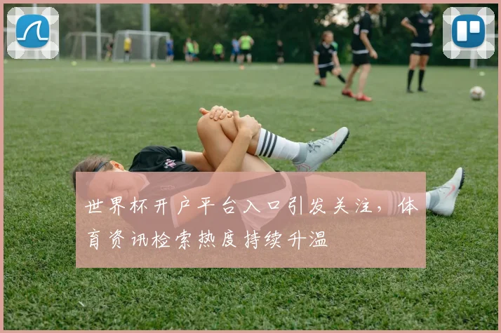 世界杯开户平台入口引发关注，体育资讯检索热度持续升温