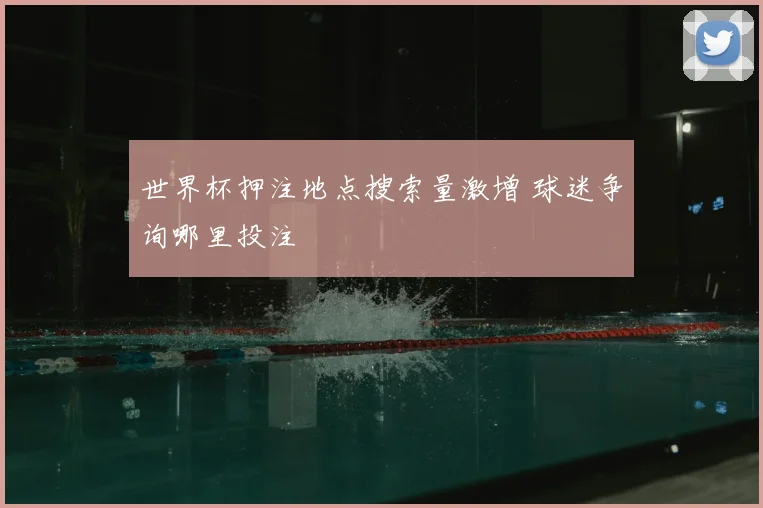 世界杯押注地点搜索量激增 球迷争询哪里投注