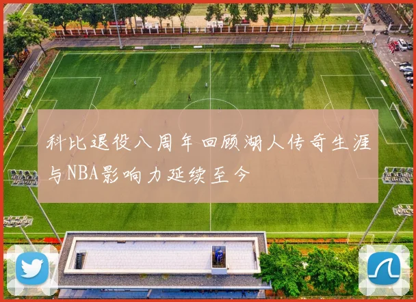 科比退役八周年回顾湖人传奇生涯与NBA影响力延续至今