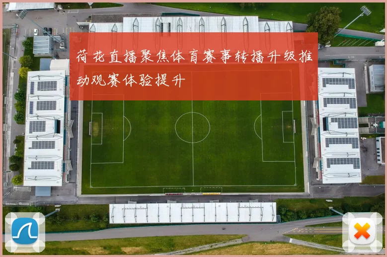 荷花直播聚焦体育赛事转播升级推动观赛体验提升