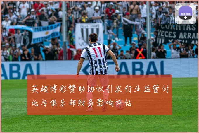 英超博彩赞助协议引发行业监管讨论与俱乐部财务影响评估