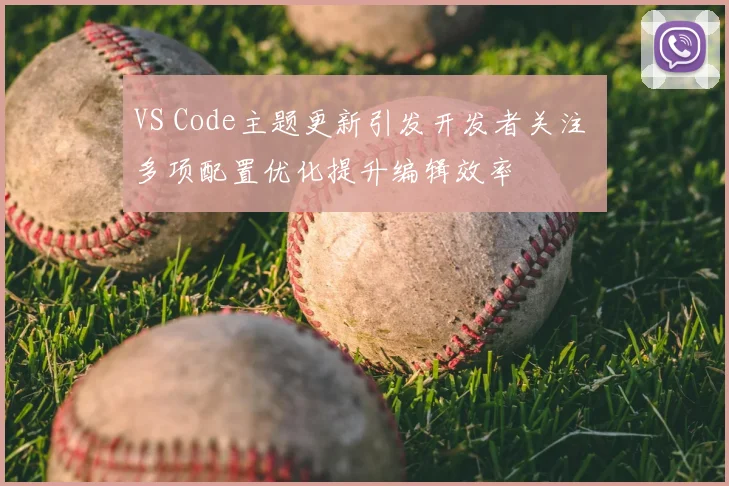 VS Code主题更新引发开发者关注 多项配置优化提升编辑效率