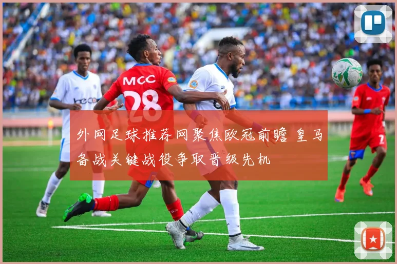 外网足球推荐网聚焦欧冠前瞻 皇马备战关键战役争取晋级先机