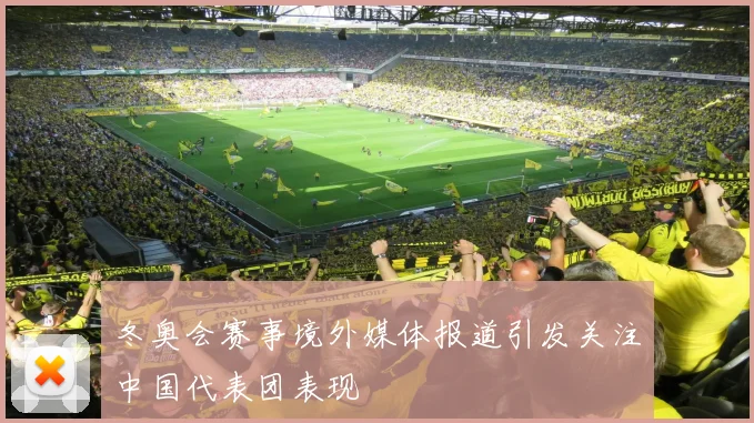 冬奥会赛事境外媒体报道引发关注中国代表团表现