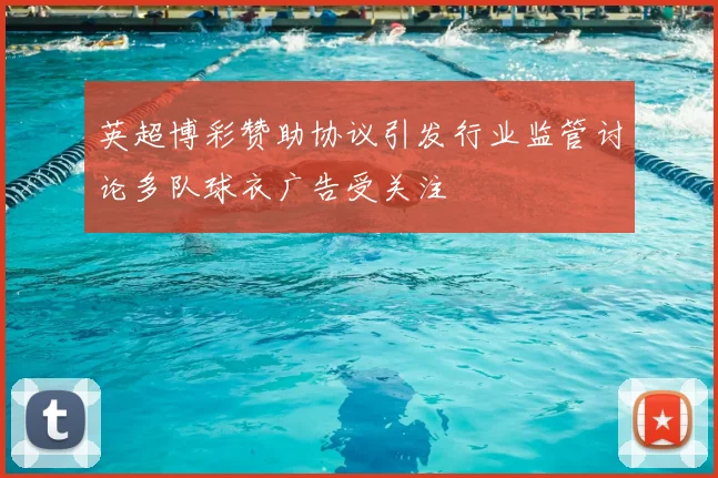 英超博彩赞助协议引发行业监管讨论多队球衣广告受关注