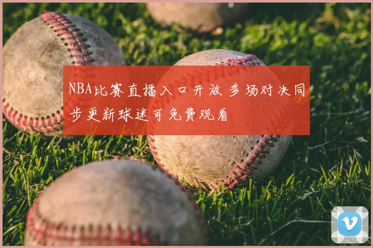NBA比赛直播入口开放 多场对决同步更新球迷可免费观看