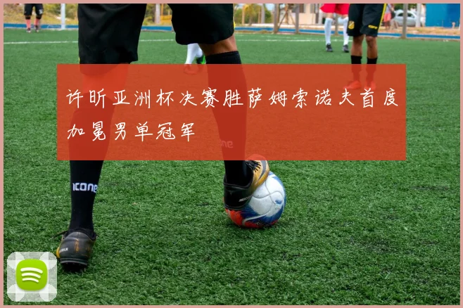 许昕亚洲杯决赛胜萨姆索诺夫首度加冕男单冠军