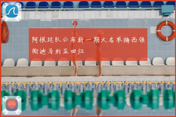 阿根廷队公布新一期大名单梅西领衔迪马利亚回归