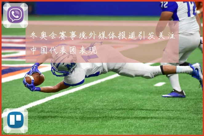 冬奥会赛事境外媒体报道引发关注中国代表团表现