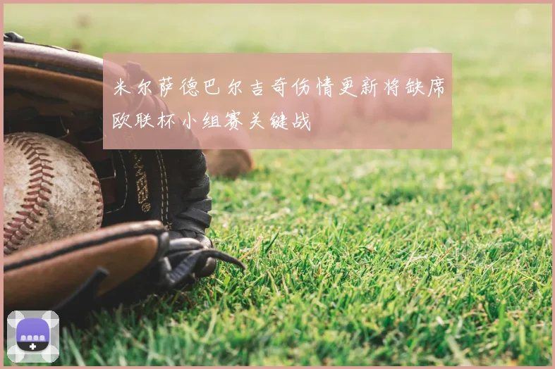 米尔萨德巴尔吉奇伤情更新将缺席欧联杯小组赛关键战