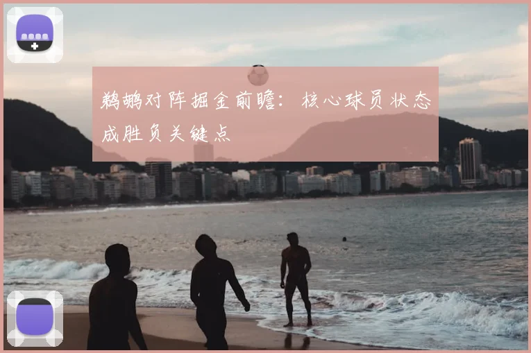 鹈鹕对阵掘金前瞻:核心球员状态成胜负关键点