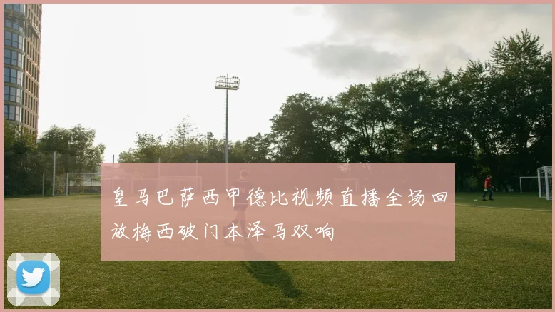 皇马巴萨西甲德比视频直播全场回放梅西破门本泽马双响