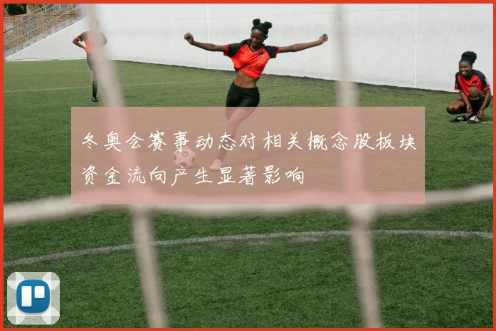冬奥会赛事动态对相关概念股板块资金流向产生显著影响